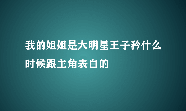 我的姐姐是大明星王子矜什么时候跟主角表白的