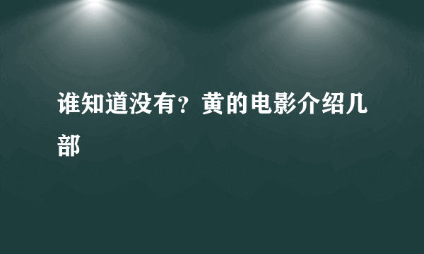 谁知道没有？黄的电影介绍几部