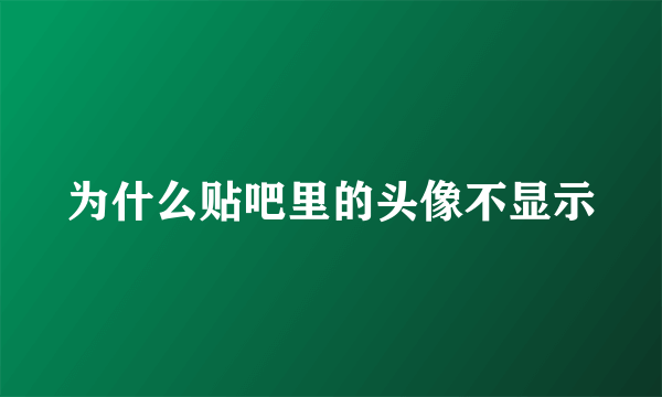 为什么贴吧里的头像不显示