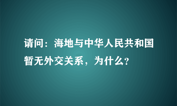 请问：海地与中华人民共和国暂无外交关系，为什么？