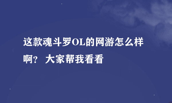 这款魂斗罗OL的网游怎么样啊？ 大家帮我看看