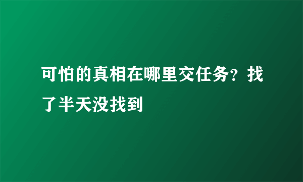 可怕的真相在哪里交任务？找了半天没找到