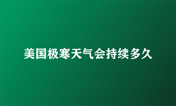 美国极寒天气会持续多久