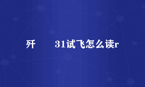 歼――31试飞怎么读r