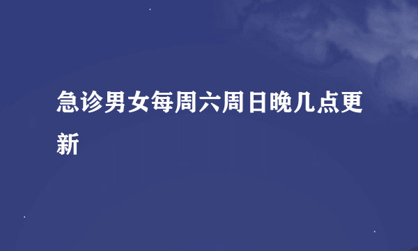 急诊男女每周六周日晚几点更新