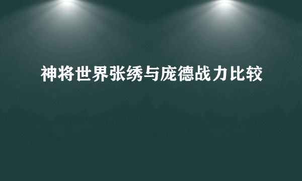 神将世界张绣与庞德战力比较