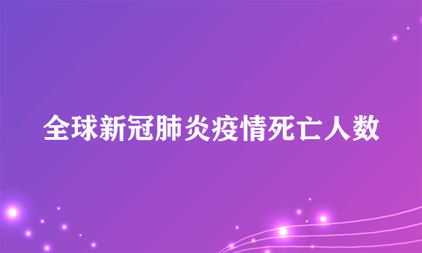 全球新冠肺炎疫情死亡人数