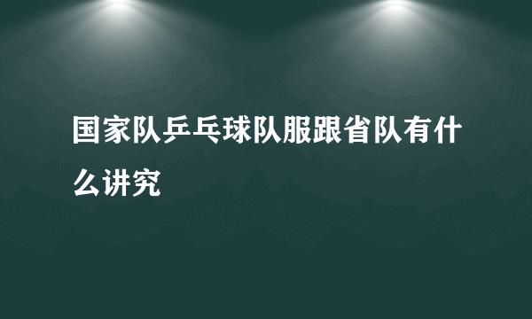 国家队乒乓球队服跟省队有什么讲究