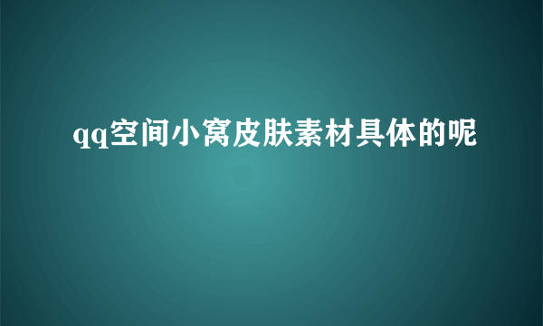 qq空间小窝皮肤素材具体的呢