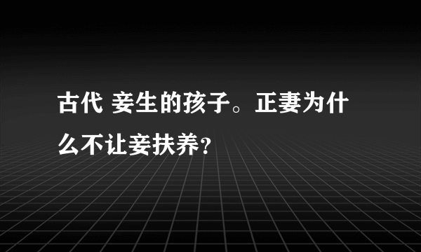 古代 妾生的孩子。正妻为什么不让妾扶养？