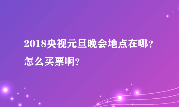 2018央视元旦晚会地点在哪？怎么买票啊？