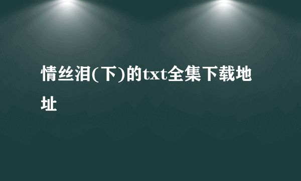 情丝泪(下)的txt全集下载地址