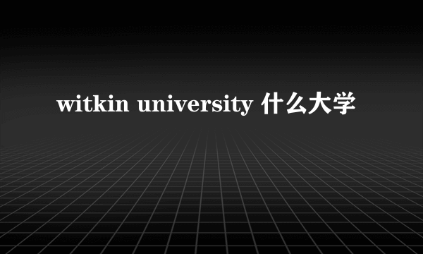 witkin university 什么大学