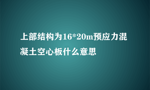 上部结构为16*20m预应力混凝土空心板什么意思