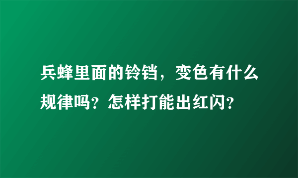 兵蜂里面的铃铛，变色有什么规律吗？怎样打能出红闪？