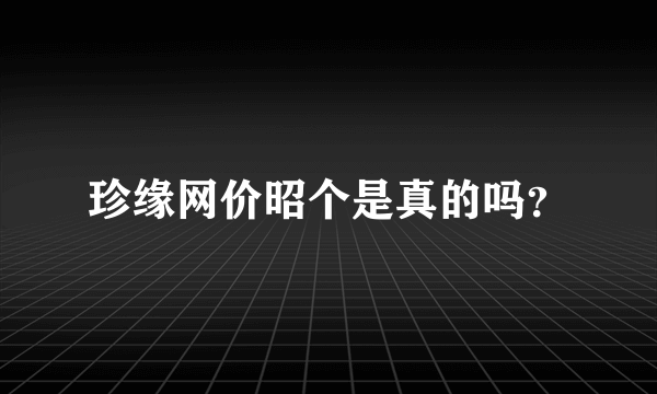 珍缘网价昭个是真的吗？