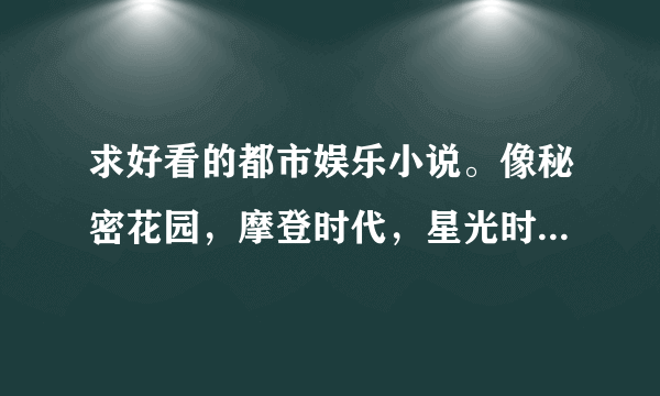 求好看的都市娱乐小说。像秘密花园，摩登时代，星光时代之类的，不要韩日大陆香港台湾娱乐的，好莱坞的