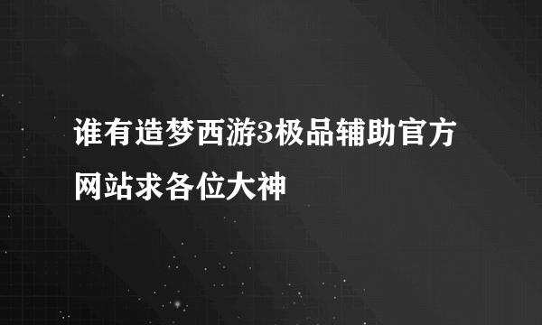 谁有造梦西游3极品辅助官方网站求各位大神