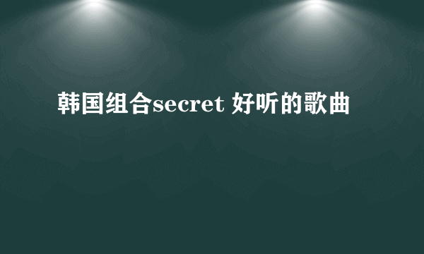 韩国组合secret 好听的歌曲