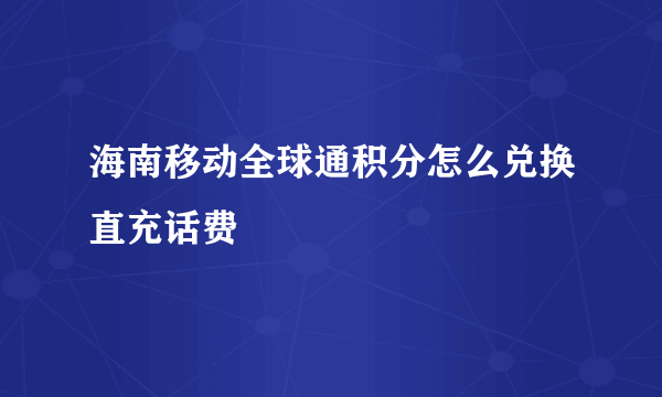 海南移动全球通积分怎么兑换直充话费