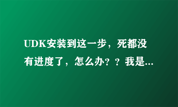 UDK安装到这一步，死都没有进度了，怎么办？？我是新手，求指导