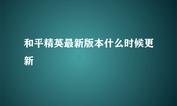 和平精英最新版本什么时候更新