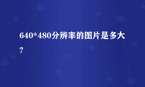 640*480分辨率的图片是多大?