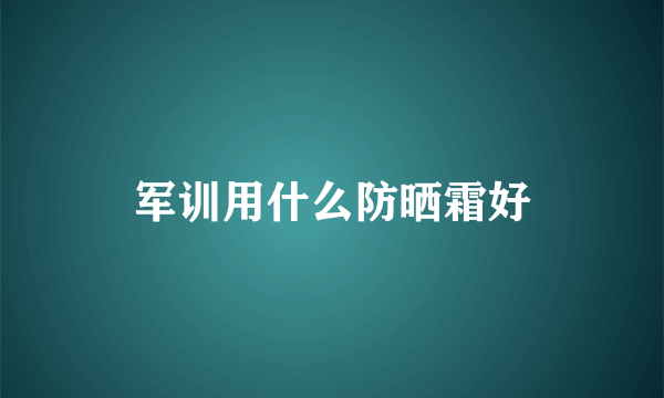 军训用什么防晒霜好