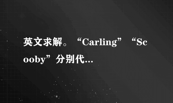 英文求解。“Carling”“Scooby”分别代表什么意思？