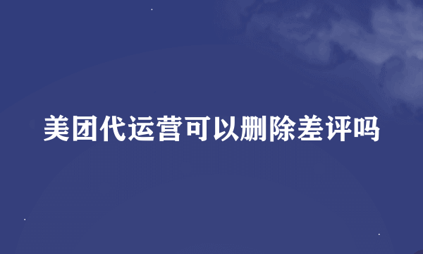 美团代运营可以删除差评吗