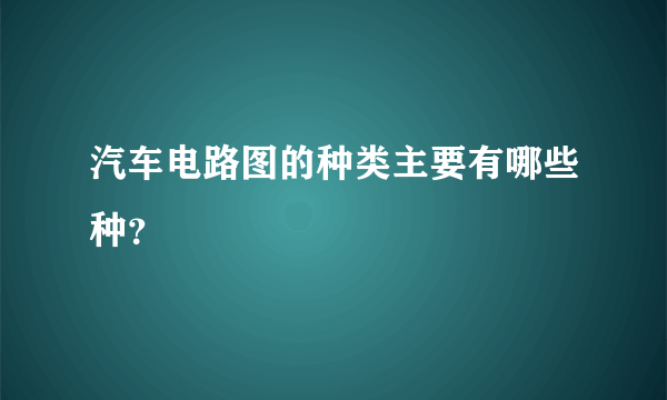 汽车电路图的种类主要有哪些种？