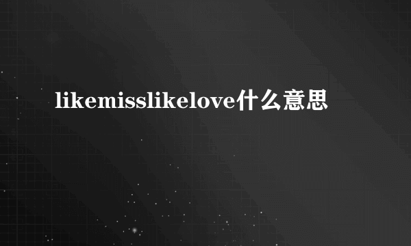 likemisslikelove什么意思