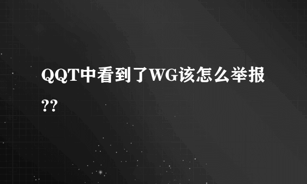 QQT中看到了WG该怎么举报??