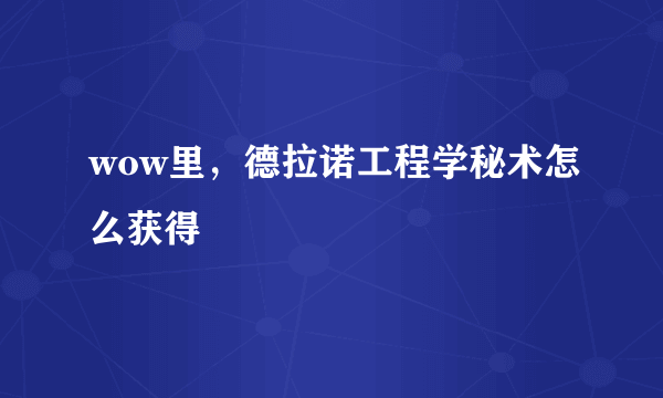 wow里，德拉诺工程学秘术怎么获得