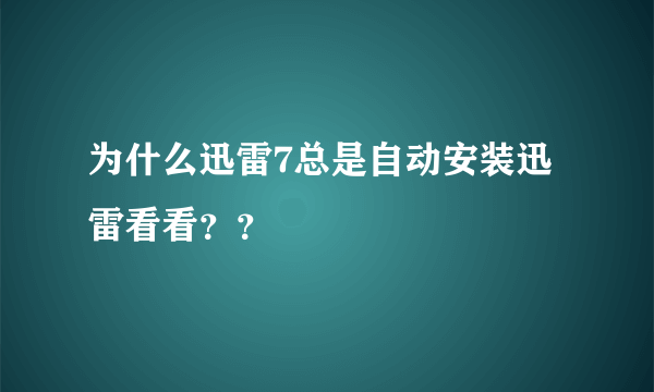 为什么迅雷7总是自动安装迅雷看看？？