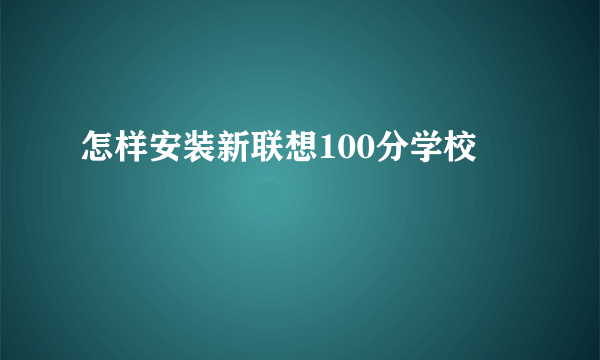 怎样安装新联想100分学校