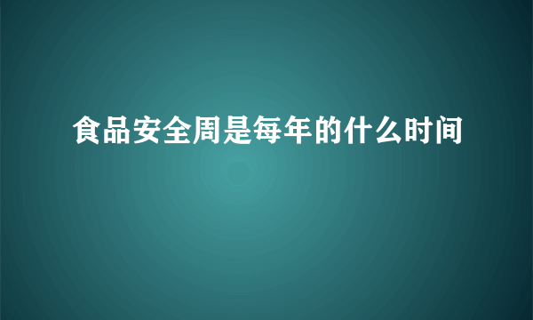 食品安全周是每年的什么时间