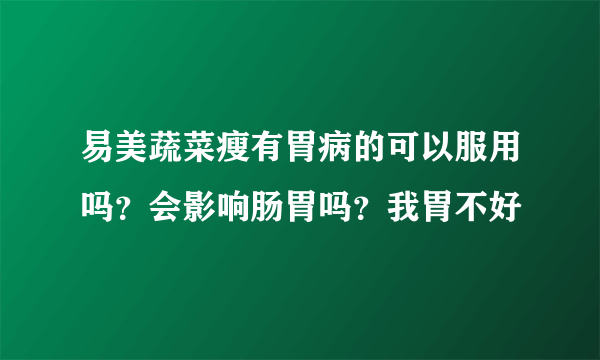 易美蔬菜瘦有胃病的可以服用吗？会影响肠胃吗？我胃不好