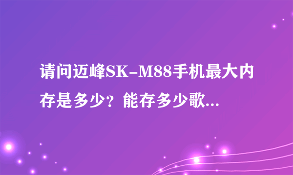 请问迈峰SK-M88手机最大内存是多少？能存多少歌曲和电影？