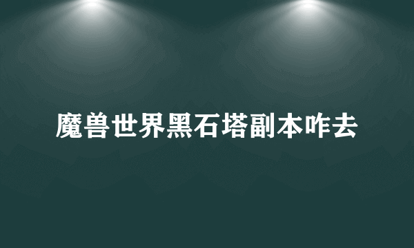 魔兽世界黑石塔副本咋去