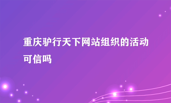 重庆驴行天下网站组织的活动可信吗