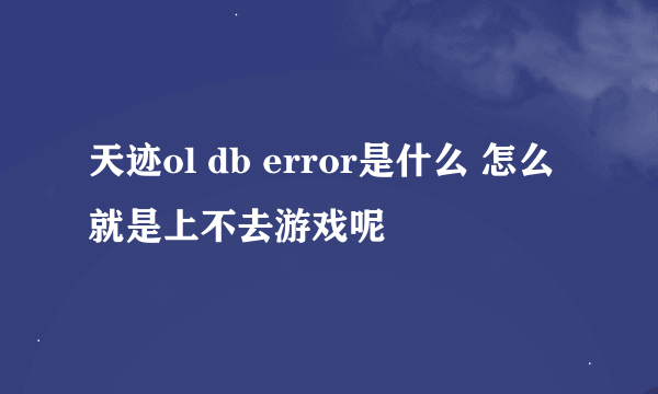 天迹ol db error是什么 怎么就是上不去游戏呢