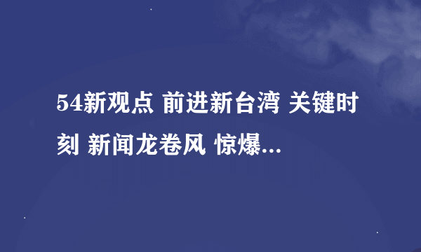 54新观点 前进新台湾 关键时刻 新闻龙卷风 惊爆新闻线 新闻追追追 哪个好看？