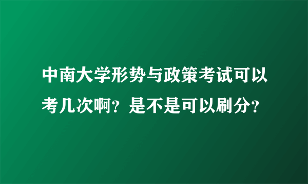 中南大学形势与政策考试可以考几次啊？是不是可以刷分？