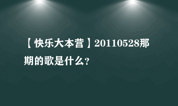 【快乐大本营】20110528那期的歌是什么？