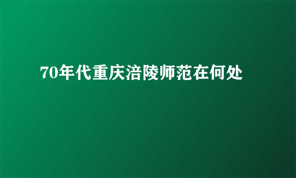 70年代重庆涪陵师范在何处