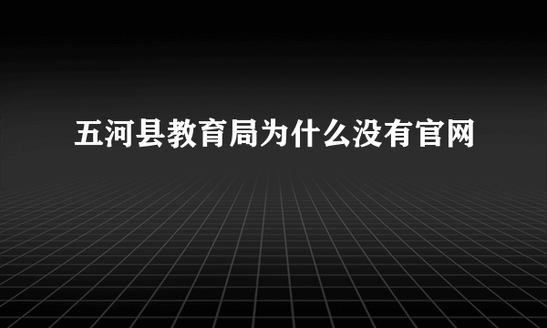 五河县教育局为什么没有官网