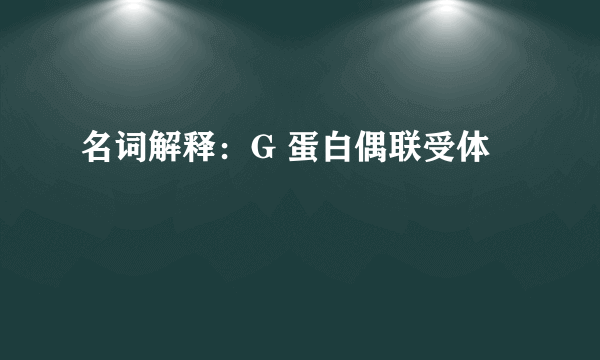 名词解释：G 蛋白偶联受体