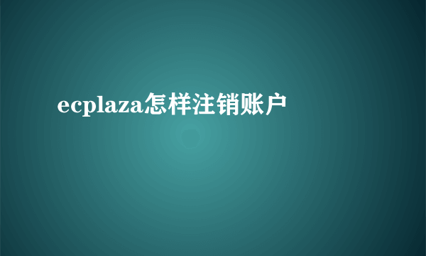 ecplaza怎样注销账户