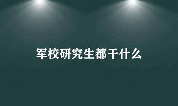 军校研究生都干什么